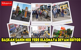 BAŞKAN ŞAHİN HER YERE ULAŞMAYA DEVAM EDİYOR