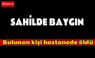 Sahilde baygın bulunan kişi hastanede öldü