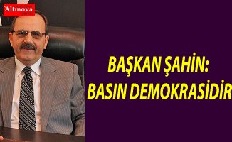 BAŞKAN ŞAHİN: BASIN DEMOKRASİDİR