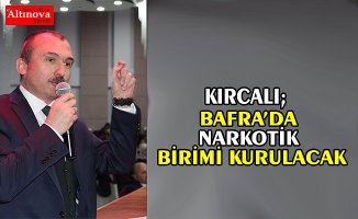 MİLLETVEKİLİ KIRCALI :”BAFRA’DA NARKOTİK BİRİMİ KURULACAK”