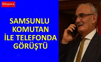 SAMSUNLU KOMUTAN İLE TELEFONDA GÖRÜŞTÜ