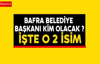 Bafra Belediye Başkanı kim olacak ?