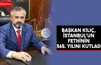BAŞKAN KILIÇ, İSTANBUL’UN FETHİNİN 565. YILINI KUTLADI