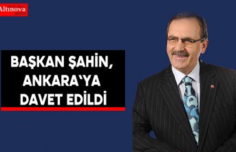 Başkan Şahin, Ankara`ya davet edildi