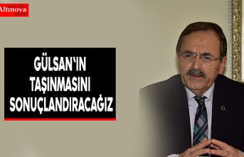 GÜLSAN'IN TAŞINMASINI SONUÇLANDIRACAĞIZ