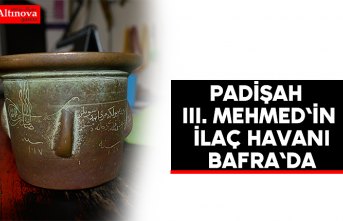 Padişah III. Mehmed`in ilaç havanı Bafra`da