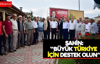 BAŞKAN ŞAHİN: “BÜYÜK TÜRKİYE İÇİN DESTEK OLUN”