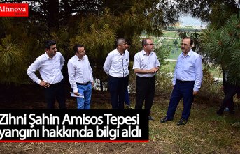 Zihni Şahin Amisos Tepesi yangını hakkında bilgi aldı