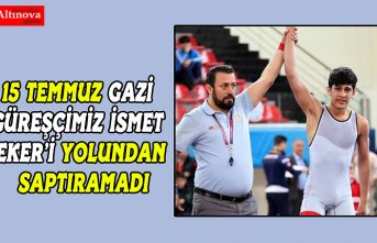 15 TEMMUZ GAZİ GÜREŞÇİMİZ İSMET EKER’İ YOLUNDAN SAPTIRAMADI