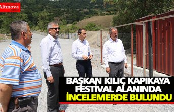 BAŞKAN KILIÇ KAPIKAYA FESTİVAL ALANINDA İNCELEMERDE BULUNDU
