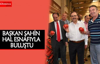 BAŞKAN ŞAHİN HAL ESNAFIYLA BULUŞTU