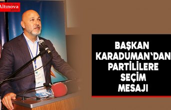 BAŞKAN KARADUMAN'DAN PARTİLİLERE SEÇİM MESAJI 