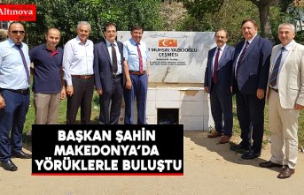 BAŞKAN ŞAHİN MAKEDONYA’DA YÖRÜKLERLE BULUŞTU