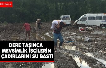 Dere taşınca mevsimlik işçilerin çadırlarını su bastı