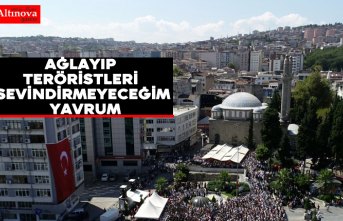“Ağlayıp teröristleri sevindirmeyeceğim yavrum“