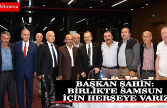 BAŞKAN ŞAHİN: BİRLİKTE SAMSUN İÇİN HERŞEYE VARIZ