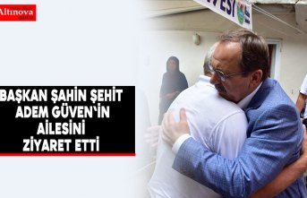 Başkan Şahin Şehit Adem Güven'in ailesini ziyaret etti