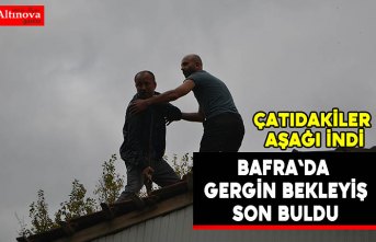 Bafra`da gergin bekleyiş son buldu