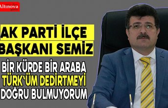 Başkan İbrahim Semiz, “HERKESE BEN TÜRK`ÜM DEDİRTTİRMEYİ DOĞRU BULMUYORUM”