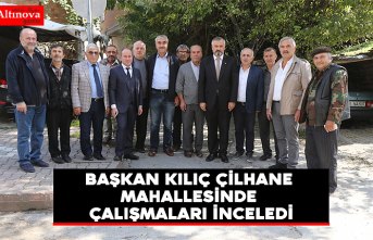 BAŞKAN KILIÇ ÇİLHANE MAHALLESİNDE ÇALIŞMALARI İNCELEDİ