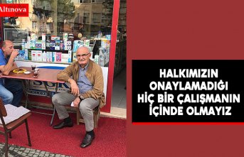 "Halkımızın onaylamadığı hiç bir çalışmanın içinde olmayız"