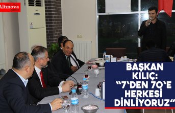 BAŞKAN KILIÇ: “7'DEN 70'E HERKESİ DİNLİYORUZ”