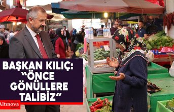 BAŞKAN KILIÇ: “ÖNCE GÖNÜLLERE TALİBİZ”