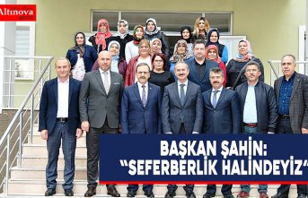 BAŞKAN ŞAHİN: “SEFERBERLİK HALİNDEYİZ”