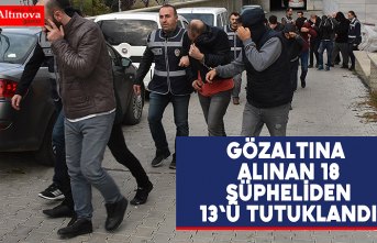 Gözaltına alınan 18 şüpheliden 13'ü tutuklandı