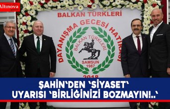 Şahin`den 'SİYASET' uyarısı 'BİRLİĞİNİZİ BOZMAYIN!..'