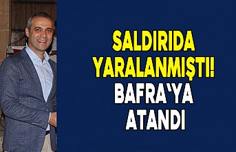 Saldırıda yaralanmıştı! Bafra`ya atandı