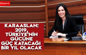KARAASLAN: 2019, TÜRKİYE’NİN GÜCÜNE GÜÇ KATACAĞI BİR YIL OLACAK