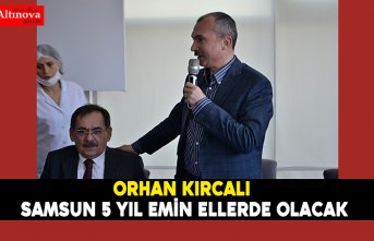 Kırcalı “ Samsun 5 yıl emin ellerde olacak”