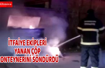 İTFAİYE EKİPLERİ YANAN ÇÖP KONTEYNERİNİ SÖNDÜRDÜ
