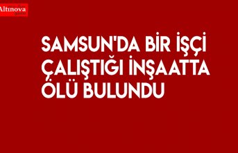 Çalıştığı inşaatta ölü bulundu