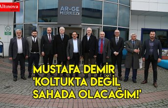 MUSTAFA DEMİR 'KOLTUKTA DEĞİL SAHADA OLACAĞIM!'