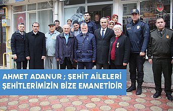 AHMET ADANUR ; ŞEHİT AİLELERİ ŞEHİTLERİMİZİN BİZE EMANETİDİR
