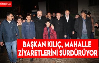 BAŞKAN KILIÇ, MAHALLE ZİYARETLERİNİ SÜRDÜRÜYOR