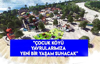 "Çocuk Köyü yavrularımıza yeni bir yaşam sunacak"