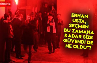 ERHAN USTA, Seçmen bu zamana kadar size güvendi de ne oldu"?