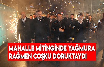 MAHALLE MİTİNGİNDE YAĞMURA RAĞMEN COŞKU DORUKTAYDI