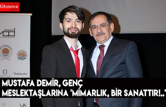 Mustafa Demir, genç meslektaşlarına 'MİMARLIK, BİR SANATTIR!..'