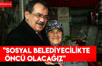 "Sosyal Belediyecilikte Öncü Olacağız"
