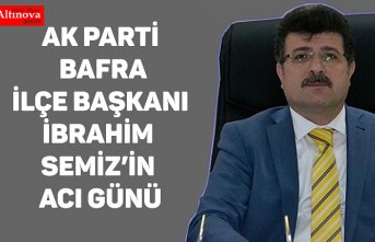 AK Parti Bafra İlçe Başkanı İbrahim Semiz’in acı günü