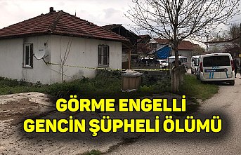GÖRME ENGELLİ GENCİN ŞÜPHELİ ÖLÜMÜ