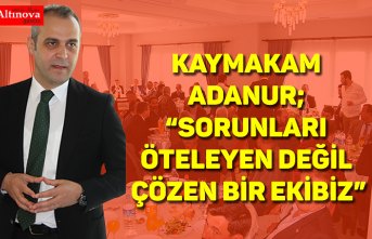 Kaymakam Adanur “Sorunları öteleyen değil çözen bir ekibiz”