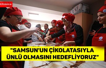 "Samsun'un çikolatasıyla ünlü olmasını hedefliyoruz"