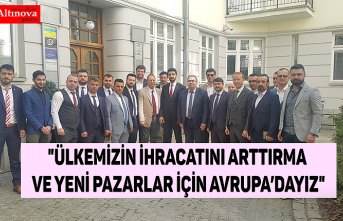 "Ülkemizin İhracatını Arttırma ve Yeni Pazarlar İçin Avrupa’dayız"