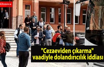 "Cezaeviden çıkarma" vaadiyle dolandırıcılık iddiası