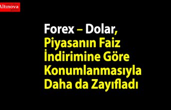 Forex – Dolar, Piyasanın Faiz İndirimine Göre Konumlanmasıyla Daha da Zayıfladı